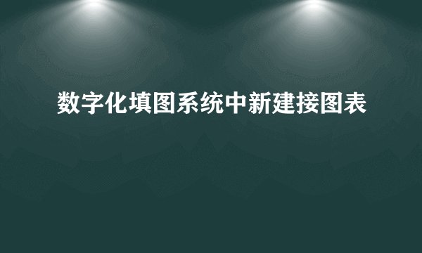 数字化填图系统中新建接图表