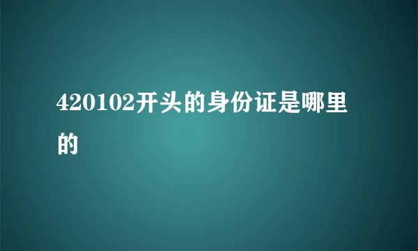 420102开头的身份证是哪里的