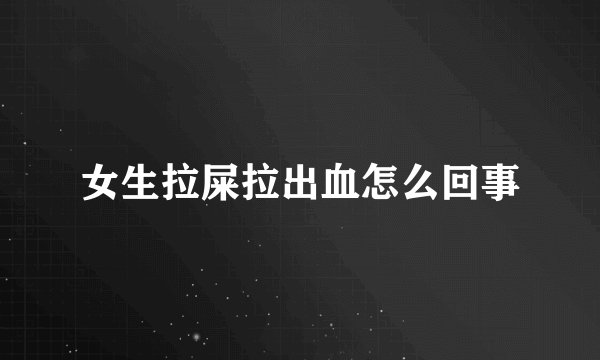 女生拉屎拉出血怎么回事
