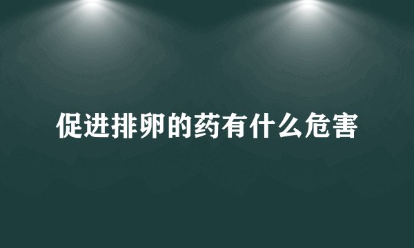 促进排卵的药有什么危害