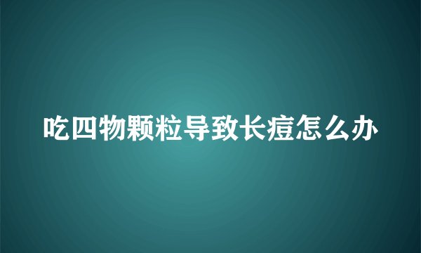 吃四物颗粒导致长痘怎么办