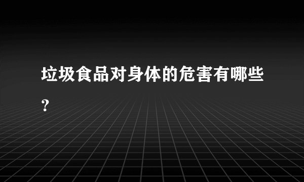垃圾食品对身体的危害有哪些？