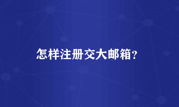 怎样注册交大邮箱？