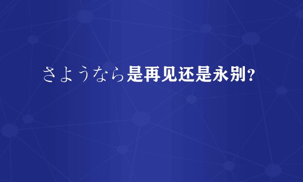 さようなら是再见还是永别？