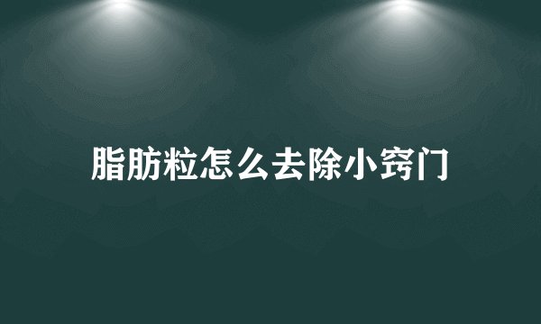 脂肪粒怎么去除小窍门