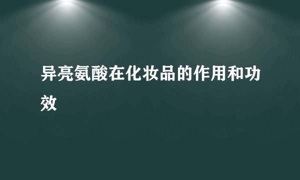 异亮氨酸在化妆品的作用和功效