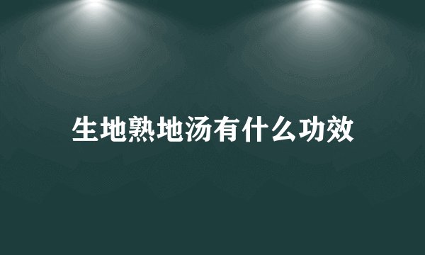 生地熟地汤有什么功效
