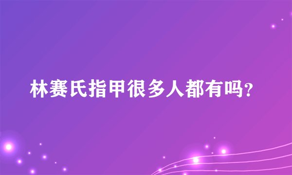 林赛氏指甲很多人都有吗？