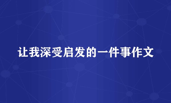 让我深受启发的一件事作文