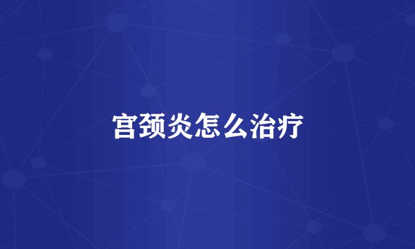 宫颈炎怎么治疗