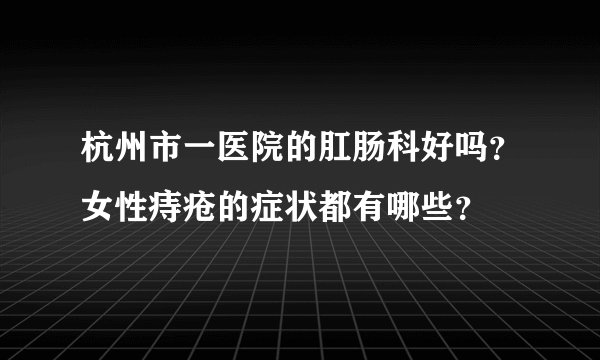 杭州市一医院的肛肠科好吗?女性痔疮的症状都有哪些?