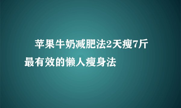 ​苹果牛奶减肥法2天瘦7斤 最有效的懒人瘦身法