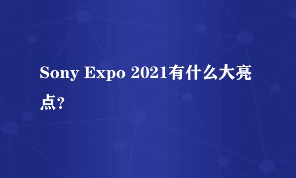 Sony Expo 2021有什么大亮点?