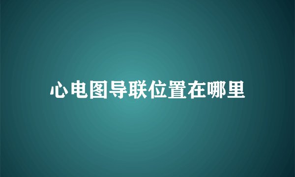 心电图导联位置在哪里