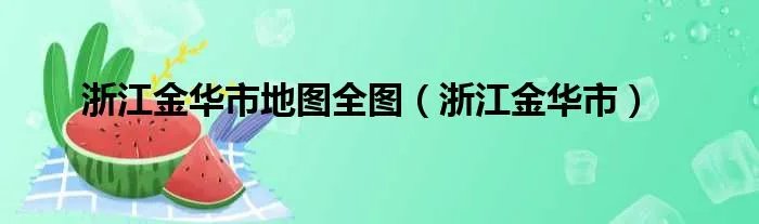 浙江金华市地图全图（浙江金华市）