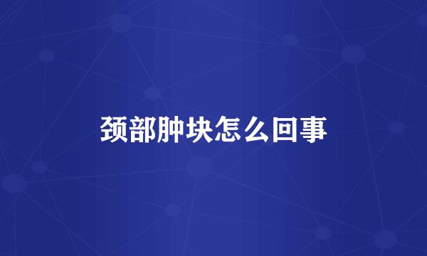 颈部肿块怎么回事
