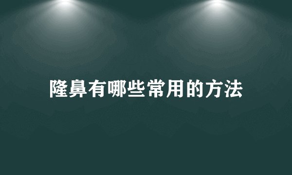隆鼻有哪些常用的方法