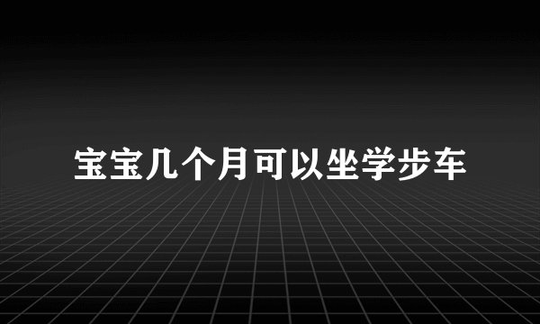 宝宝几个月可以坐学步车