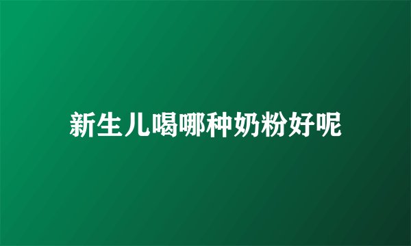 新生儿喝哪种奶粉好呢