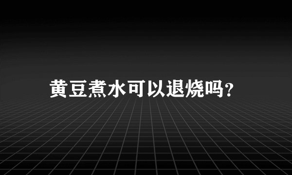 黄豆煮水可以退烧吗？