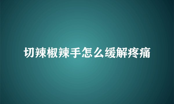 切辣椒辣手怎么缓解疼痛