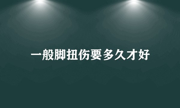 一般脚扭伤要多久才好