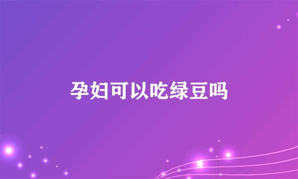 孕妇可以吃绿豆吗