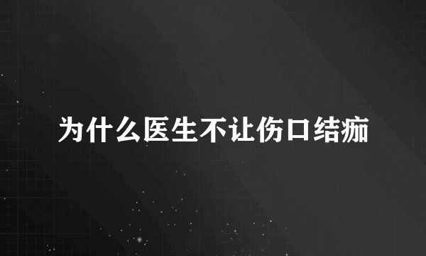 为什么医生不让伤口结痂