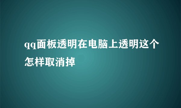 qq面板透明在电脑上透明这个怎样取消掉