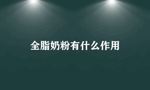 全脂奶粉有什么作用