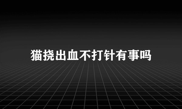猫挠出血不打针有事吗