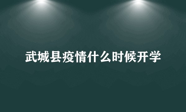 武城县疫情什么时候开学