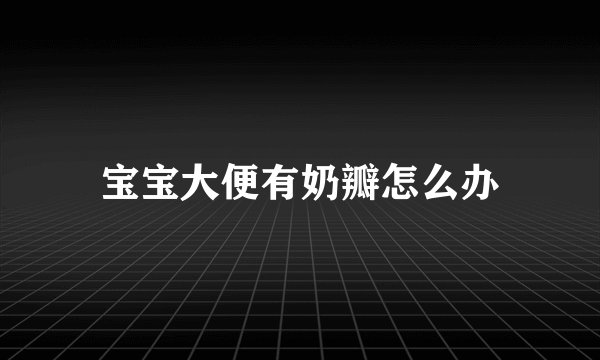 宝宝大便有奶瓣怎么办