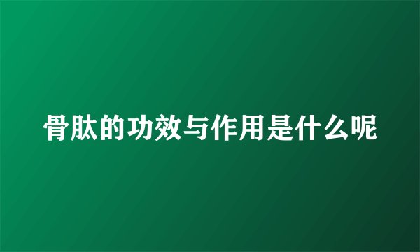 骨肽的功效与作用是什么呢