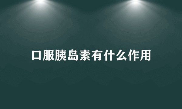 口服胰岛素有什么作用