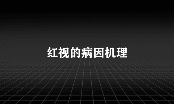 红视的病因机理