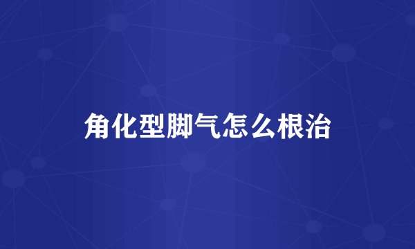 角化型脚气怎么根治