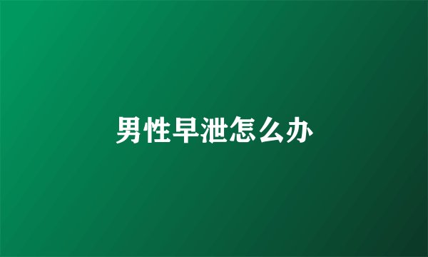 男性早泄怎么办