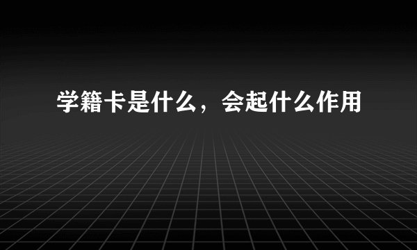 学籍卡是什么，会起什么作用