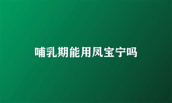 哺乳期能用凤宝宁吗