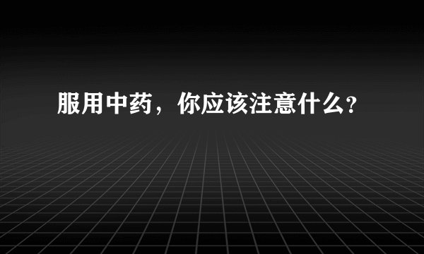 服用中药,你应该注意什么?