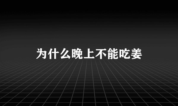 为什么晚上不能吃姜