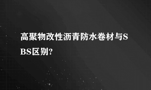 高聚物改性沥青防水卷材与SBS区别?