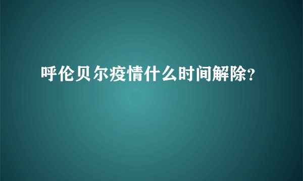 呼伦贝尔疫情什么时间解除？