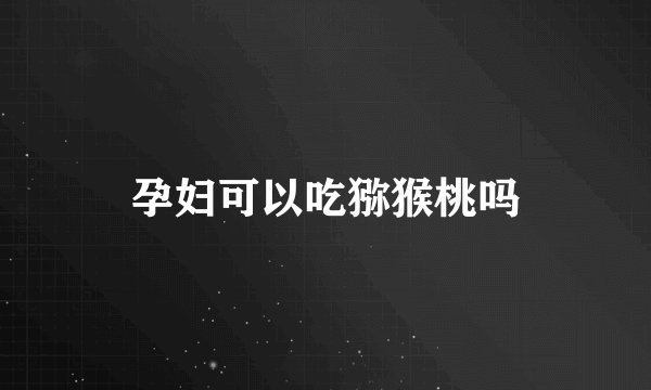 孕妇可以吃猕猴桃吗