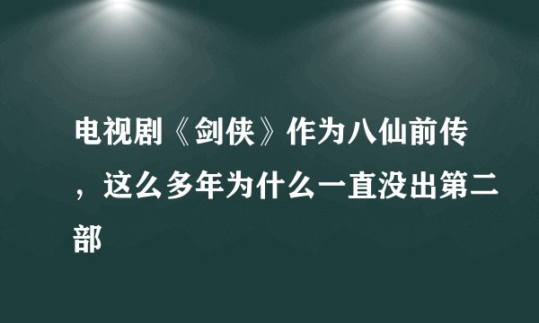 电视剧《剑侠》作为八仙前传,这么多年为什么一直没出第二部