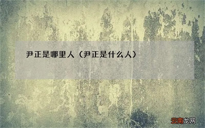 尹正是什么人 尹正是哪里人