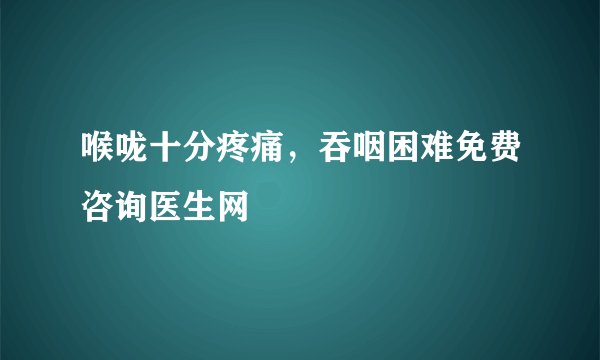 喉咙十分疼痛，吞咽困难免费咨询医生网