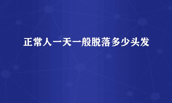 正常人一天一般脱落多少头发