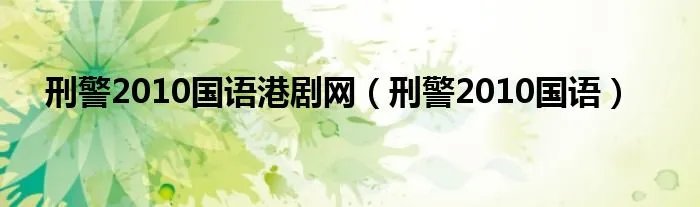 刑警2010国语港剧网（刑警2010国语）